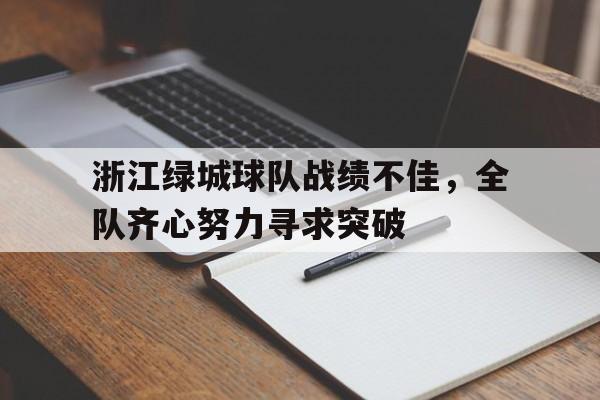 开云官方app入口-浙江绿城球队战绩不佳，全队齐心努力寻求突破的简单介绍