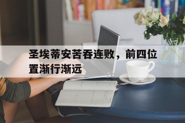 开云APP-圣埃蒂安苦吞连败，前四位置渐行渐远的简单介绍